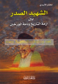 al-Shahīd al-Ṣadr bayna azmat al-ta’rīkh wa-dhimmat al-mu’arrikhīn