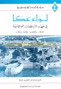 Liwā’ ‘Akkā fī ‘ahd al-tanẓīmāt al-‘Uthmānīyah, 1281-1337 H/1864-1918 M