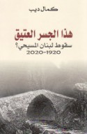 Hādhā al-jisr al-‘atīq, suqūṭ Lubnān al-Masīḥī ? 1920-2020