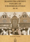 The Architectural achievements of king Abdul Aziz in the honored area of Makkah, 1924-1953