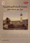 Mustajiddāt al-abḥāth al-atharīyah wa-al-tārīkhīyah ḥawla sūr madīnat Dimashq