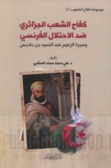Kifāḥ al-sha‘b al-Jazā’irī ḍidda al-iḥtilāl al-Faransī wa-sīrat al-za‘īm ‘Abd al-Ḥamīd ibn Bādīs