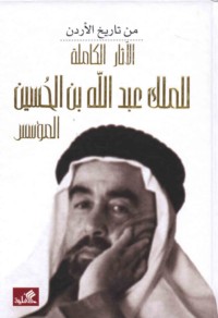 al-Āthār al-kāmilah lil-Malik ‘Abd Allāh ibn al-Ḥusayn al-mu’assis