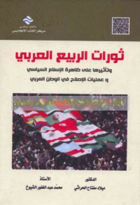 Thawrāt al-rabī‘ al-‘Arabī wa-ta’thīruhā ‘alá ẓāhirat al-Islām al-siyāsī wa-‘amalīyāt al-iṣlāḥ fī al-waṭan al-‘Arabī