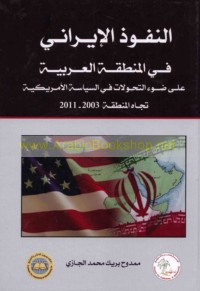 al-Nufūdh al-Īrānī fī al-minṭaqah al-‘Arabīyah ‘alá ḍaw’ al-taḥawwulāt fī al-siyāsah al-Amrīkīyah tujāha al-minṭaqah, 2003-2010