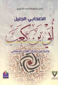 al-Ṣaḥābī al-jalīl Ubayy ibn Ka‘b wa-atharuhu fī al-tārīkh al-‘Arabī al-Islāmī