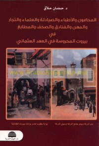 al-Muḥāmūn wa-al-aṭibbā’ wa-ṣayādilah wa-al-‘ulamā’ wa-al-tujjār wa-al-mihan wa-al-fanādiq wa-al-ṣuḥuf wa-al-maṭābi‘ fī Bayrūt al-maḥrūsah fī al-‘ahd al-‘Uthmānī