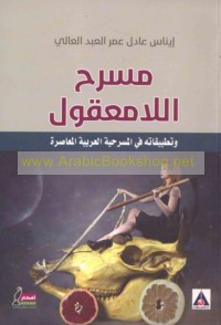 Masraḥ al-lā ma‘qūl wa-taṭbīqātuhu fī al-masraḥīyah al-‘Arabīyah al-mu‘āṣirah