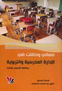 Ma‘ānī wa-dalālāt fī al-idārah al-madrasīyah wa-al-tarbawīyah wa-‘alāqat al-ta‘līm bi-al-idārah