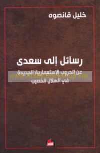 Rasā’il ilá Sa‘dá ‘an al-ḥurūb al-isti‘mārīyah al-jadīdah fī al-hilāl al-khaṣīb