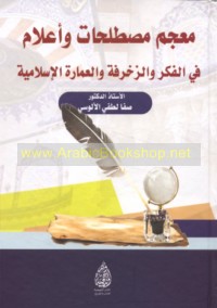 Mu’jam muṣṭalaḥāt wa-a‘lām fī al-fikr wa-al-zakhrafah wa-al-‘imārah al-Islāmīyah