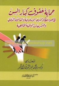 Ḥimāyat ḥuqūq kibār al-sinn fī ḍaw’ aḥkām al-sharī‘ah al-Islāmīyah wa-al-qānūn al-duwalī wa-al-tashrī‘āt al-waṭanīyah al-Khalījīyah