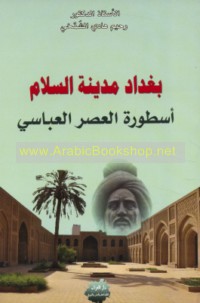 Baghdād madīnat al-salām usṭūrat al-‘aṣr al-‘Abbāsī