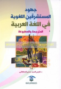 Juhūd al-mustashriqīn al-lughawīyah fī al-lughah al-‘Arabīyah al-mutarjamah wa-al-maṭbū‘ah
