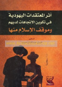 Athar al-mu‘taqadāt al-Yahūdīyah fī takwīn al-ittijāhāt ladayhim wa-mawqif al-Islām minhā