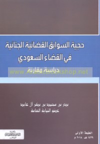 Ḥujjīyat al-sawābiq al-qaḍā’īyah al-jinā’īyah fī al-qaḍā’ al-Sa‘ūdī