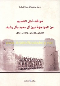 Mawāqif ahl al-Qaṣīm min al-muwājahah bayna Āl Sa‘ūd wa-Āl Rashīd, 1289-1340 H/1872-1921 M