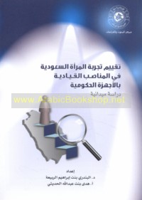 Taqyīm tajribat al-mar’ah al-Sa‘ūdīyah fī al-manāṣib al-qiyādīyah bi-al-ajhizah al-ḥukūmīyah