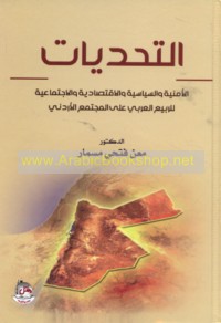 al-Taḥaddīyāt al-amnīyah wa-al-siyāsīyah wa-al-iqtiṣādīyah wa-al-ijtimā‘īyah lil-Rabī‘ al-‘Arabī ‘alá al-mujtama‘ al-Urdunī