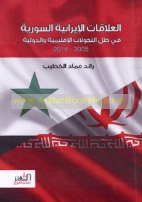 al-‘Alāqāt al-Īrānīyah al-Sūrīyah fī ẓill al-taḥawwulāt al-iqlīmīyah wa-al-duwalīyah, 2005-2016