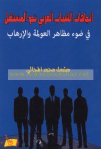 Ittijāhāt al-shabāb al-‘Arabī naḥwa al-mustaqbal fī ḍaw’ maẓāhir al-‘awlamah wa-al-irhāb