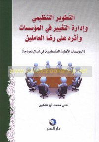 al-Taṭwīr al-tanẓīmī wa-idārat al-taghyīr fī al-mu’assasāt wa-atharuhu ‘alá riḍā al-‘āmilīn