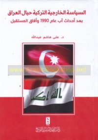 al-Siyāsah al-khārijīyah al-Turkīyah ḥiyāl al-‘Irāq ba‘da aḥdāth Āb ‘ām 1990 wa-āfāq al-mustaqbal