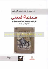 Ṣinā‘at al-ma‘ná fī shi‘r Muḥammad Ibrāhīm Ya‘qūb