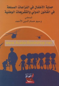 Ḥimāyat al-aṭfāl fī al-nizā‘āt al-musallaḥah fī al-qānūn al-duwalī wa-al-tashrī‘āt al-waṭanīyah