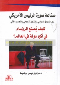 Ṣinā‘at ṣūrat al-ra’īs al-Amrīkī bayna al-taswīq al-siyāsī wa-al-tanāwul al-i‘lāmī wa-al-tajsīd al-fannī