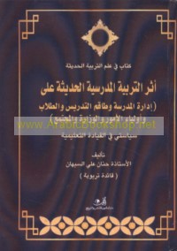 Athar al-tarbiyah al-madrasīyah al-ḥadīthah ‘alá idārat al-madrasah wa-ṭāqim al-tadrīs wa-al-ṭullāb wa-awliyā’ al-umūr wa-al-wizārah wa-al-mujtama‘