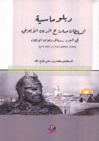 Diblūmāsīyat al-Sulṭān Ṣalāḥ al-Dīn al-Ayyūbī fī ḍaw’ rasā’il dīwān al-inshā’, 570-589 H/1174-1193 M