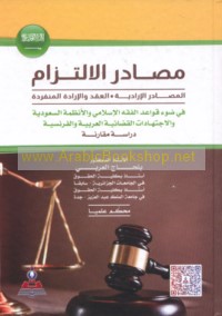 Maṣādir al-iltizām fī ḍaw’ qawā‘id al-fiqh al-Islāmī wa-al-anẓimah al-Sa‘ūdīyah wa-al-ijtihādāt al-qaḍā’īyah al-‘Arabīyah wa-al-Faransīyah