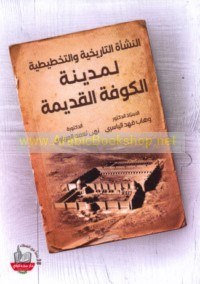 al-Nash’ah al-ta’rīkhīyah wa-al-takhṭīṭīyah li-madīnat al-Kūfah al-qadīmah