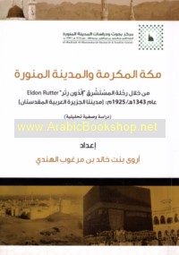 Makkah al-Mukarrammah wa-al-Madīnah al-Munawwarah min khilāl riḥlat al-mustashriq Ildūn Ruttir (Eldon Rutter) ‘ām 1343 H/1925 M