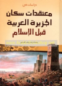 Dirāsāt fī mu‘taqadāt sukkān al-Jazīrah al-‘Arabīyah qabla al-Islām