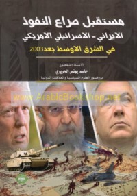 Mustaqbal ṣirā‘ al-nufūdh al-Īrānī al-Isrā’īlī al-Amrīkī fī al-Sharq al-Awsaṭ ba‘da 2003