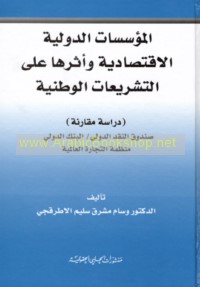 al-Mu’assasāt al-duwalīyah al-iqtiṣādīyah wa-atharuhā ‘alá al-tashrī‘āt al-waṭanīyah