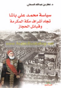 Siyāsat Muḥammad ‘Alī Bāshā tujāh Ashrāf Makkah al-Mukarramah wa-qabā’il al-Ḥijāz, 1222-1256 H/1807-1840 M