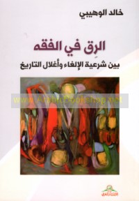 al-Riqq fī al-fiqh bayna shar‘īyat al-ilghā’ wa-aghlāl al-tārīkh