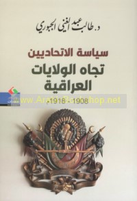 Siyāsat al-Ittiḥādīyīn tujāh al-Wilāyāt al-‘Irāqīyah, 1908-1918 M