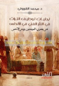 Tajallīyāt tawẓīf al-turāth fī al-nathr al-fannī fī al-Andalus fī ‘aṣray al-Muwaḥḥidīn wa-Banī al-Aḥmar