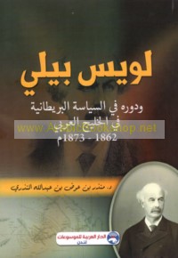 Luwīs Bīlī wa-dawruhu fī al-siyāsah al-Barīṭānīyah fī al-Khalīj al-‘Arabī, 1862-1873 M