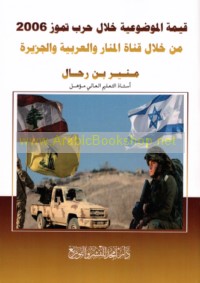 Qīmat al-mawḍū‘īyah khilāl ḥarb Tammūz 2006 min khilāl qanāt al-Manār wa-al-‘Arabīyah wa-al-Jazīrah