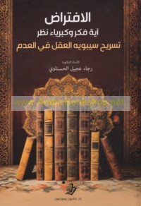 al-Iftirāḍ āyat fikr wa-kibriyā’ naẓar, tasrīḥ Sībawayh al-‘aql fī al-‘adam