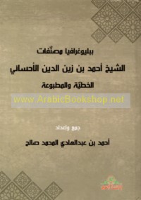 Bibliyūghrāfiyā muṣannafāt al-Shaykh Aḥmad ibn Zayn al-Dīn al-Aḥsā’ī al-khaṭṭīyah wa-al-maṭbū‘ah