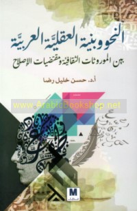 al-Naḥw wa-binyat al-‘aqlīyah al-‘Arabīyah bayna al-mawrūthāt al-thaqāfīyah wa-muqtaḍayāt al-iṣlāḥ