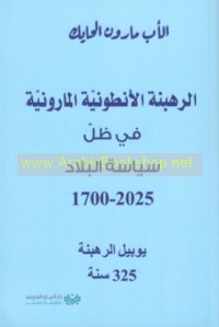 al-Rahbanah al-Anṭūnīyah al-Mārūnīyah fī ẓill siyāsat al-bilād, 1700-2025