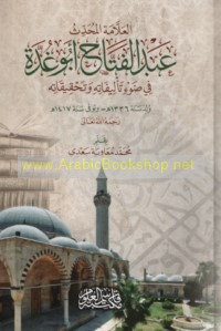 al-‘Allāmah al-Muḥaddith ‘Abd al-Fattāḥ Abū Ghuddah fī ḍaw’ ta’līfātihi wa-taḥqīqātih