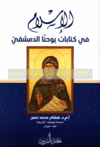al-Islām fī kitābāt Yūḥannā al-Dimashqī